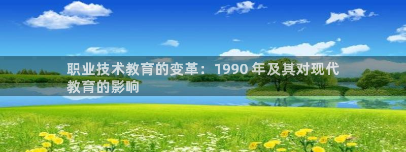 ag九游会j9登录入口旧版|职业技术教育的变革：1990 年及其对现代
教育的影响